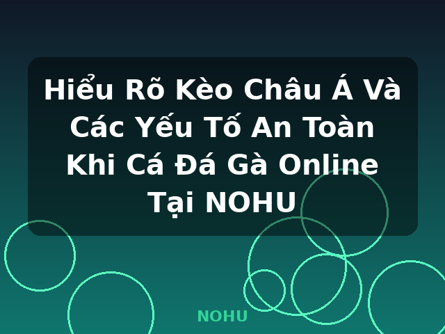 Hiểu Rõ Kèo Châu Á Và Các Yếu Tố An Toàn Khi Cá Đá Gà Online Tại NOHU - NOHU