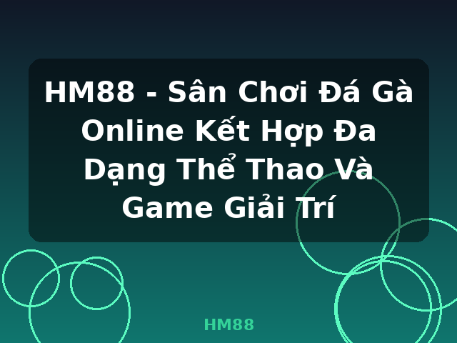 HM88 - Sân Chơi Đá Gà Online Kết Hợp Đa Dạng Thể Thao Và Game Giải Trí - HM88