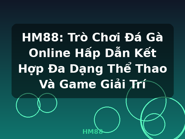 HM88: Trò Chơi Đá Gà Online Hấp Dẫn Kết Hợp Đa Dạng Thể Thao Và Game Giải Trí - HM88