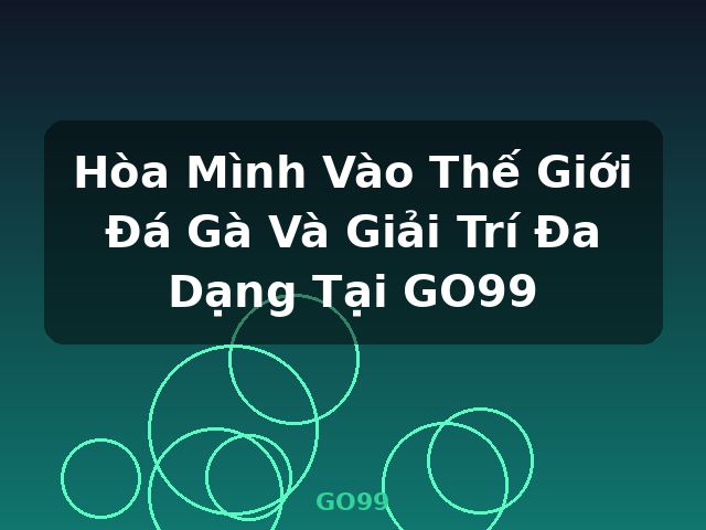 Hòa Mình Vào Thế Giới Đá Gà Và Giải Trí Đa Dạng Tại GO99 - GO99