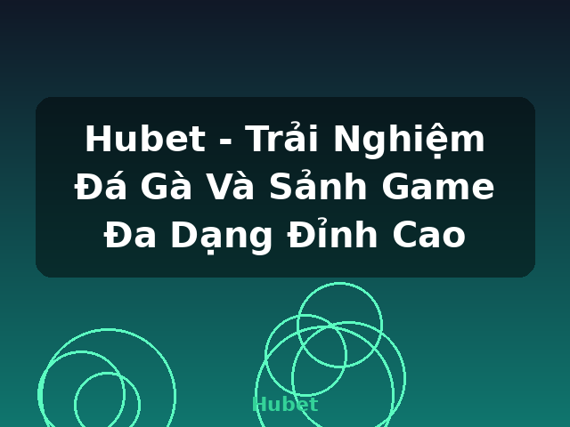 Hubet - Trải Nghiệm Đá Gà Và Sảnh Game Đa Dạng Đỉnh Cao - Hubet
