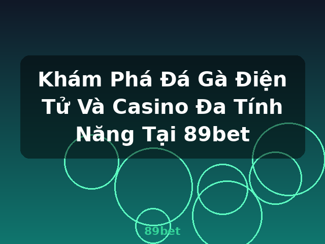 Khám Phá Đá Gà Điện Tử Và Casino Đa Tính Năng Tại 89bet - 89bet