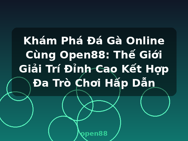 Khám Phá Đá Gà Online Cùng Open88: Thế Giới Giải Trí Đỉnh Cao Kết Hợp Đa Trò Chơi Hấp Dẫn - open88