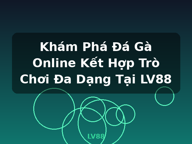 Khám Phá Đá Gà Online Kết Hợp Trò Chơi Đa Dạng Tại LV88 - LV88