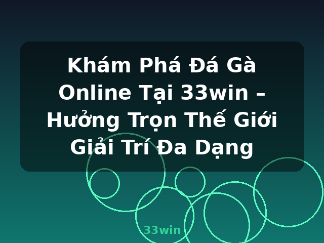 Khám Phá Đá Gà Online Tại 33win – Hưởng Trọn Thế Giới Giải Trí Đa Dạng - 33win