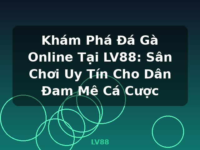Khám Phá Đá Gà Online Tại LV88: Sân Chơi Uy Tín Cho Dân Đam Mê Cá Cược - LV88