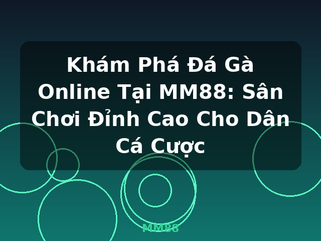 Khám Phá Đá Gà Online Tại MM88: Sân Chơi Đỉnh Cao Cho Dân Cá Cược - MM88