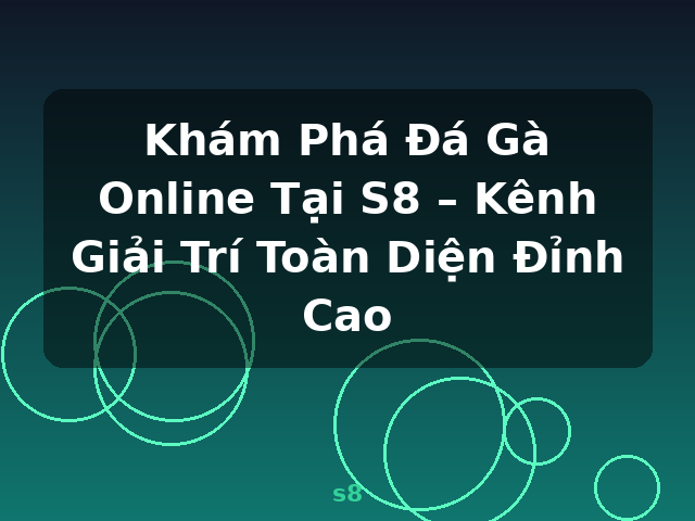 Khám Phá Đá Gà Online Tại S8 – Kênh Giải Trí Toàn Diện Đỉnh Cao - s8