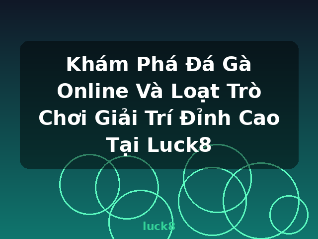 Khám Phá Đá Gà Online Và Loạt Trò Chơi Giải Trí Đỉnh Cao Tại Luck8 - luck8