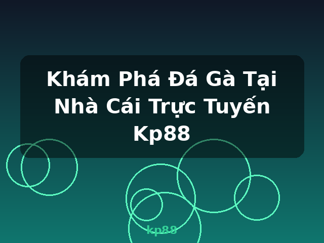Khám Phá Đá Gà Tại Nhà Cái Trực Tuyến Kp88 - kp88