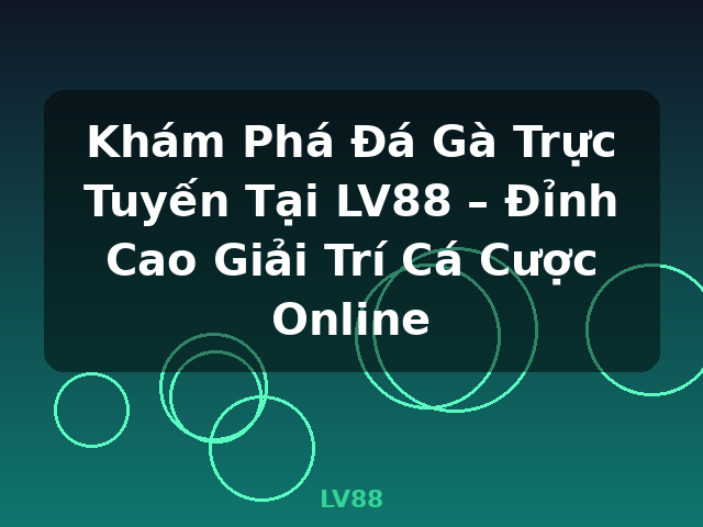 Khám Phá Đá Gà Trực Tuyến Tại LV88 – Đỉnh Cao Giải Trí Cá Cược Online - LV88