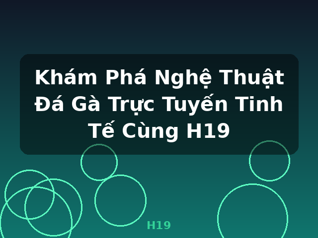 Khám Phá Nghệ Thuật Đá Gà Trực Tuyến Tinh Tế Cùng H19 - H19