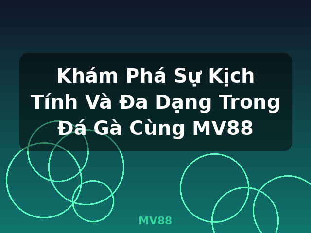 Khám Phá Sự Kịch Tính Và Đa Dạng Trong Đá Gà Cùng MV88 - MV88