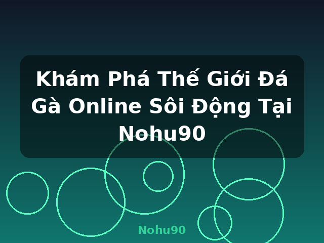 Khám Phá Thế Giới Đá Gà Online Sôi Động Tại Nohu90 - Nohu90