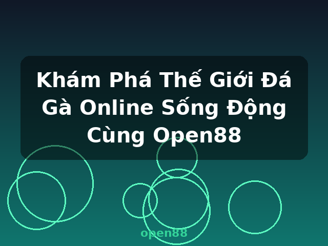 Khám Phá Thế Giới Đá Gà Online Sống Động Cùng Open88 - open88