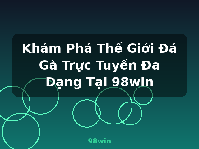 Khám Phá Thế Giới Đá Gà Trực Tuyến Đa Dạng Tại 98win - 98win
