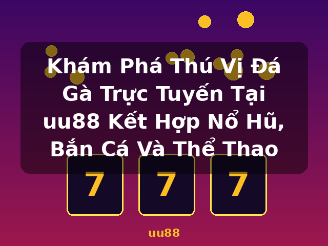 Khám Phá Thú Vị Đá Gà Trực Tuyến Tại uu88 Kết Hợp Nổ Hũ, Bắn Cá Và Thể Thao - uu88