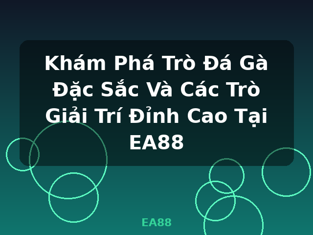 Khám Phá Trò Đá Gà Đặc Sắc Và Các Trò Giải Trí Đỉnh Cao Tại EA88 - EA88