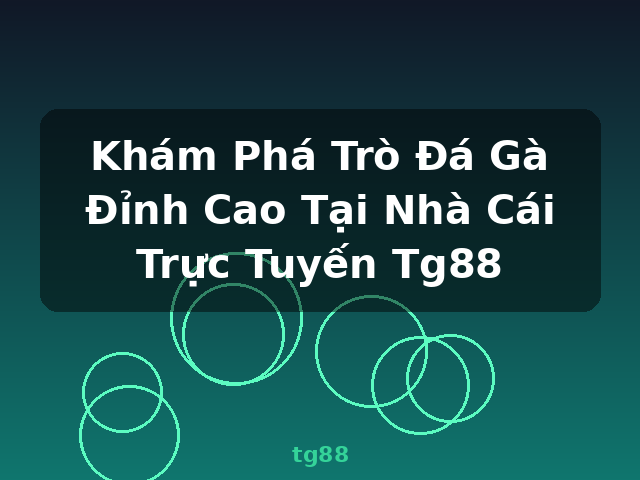 Khám Phá Trò Đá Gà Đỉnh Cao Tại Nhà Cái Trực Tuyến Tg88 - tg88 Khám Phá Trò Đá Gà Đỉnh Cao Tại Nhà Cái Trực Tuyến Tg88 - tg88