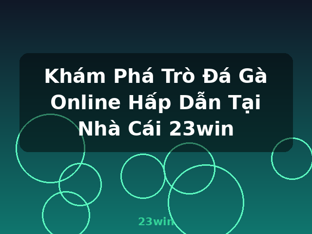 Khám Phá Trò Đá Gà Online Hấp Dẫn Tại Nhà Cái 23win - 23win