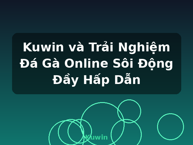 Kuwin và Trải Nghiệm Đá Gà Online Sôi Động Đầy Hấp Dẫn - Kuwin