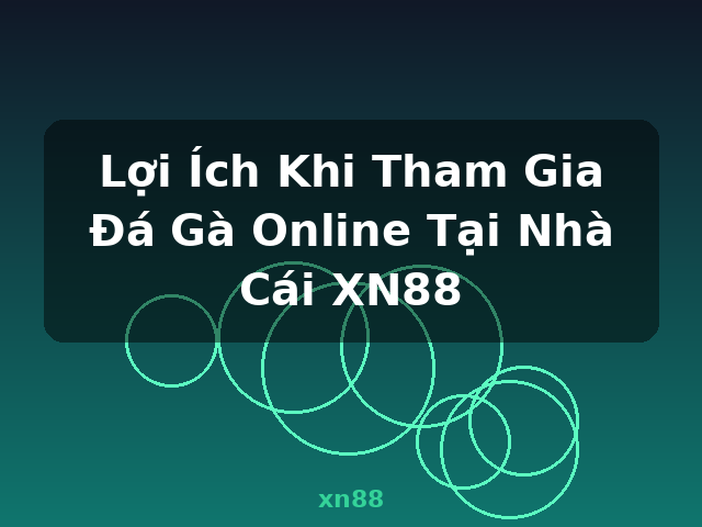 Lợi Ích Khi Tham Gia Đá Gà Online Tại Nhà Cái XN88 - xn88