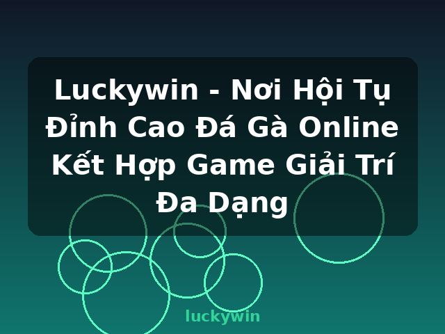 Luckywin - Nơi Hội Tụ Đỉnh Cao Đá Gà Online Kết Hợp Game Giải Trí Đa Dạng - luckywin