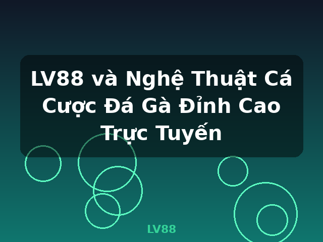 LV88 và Nghệ Thuật Cá Cược Đá Gà Đỉnh Cao Trực Tuyến - LV88