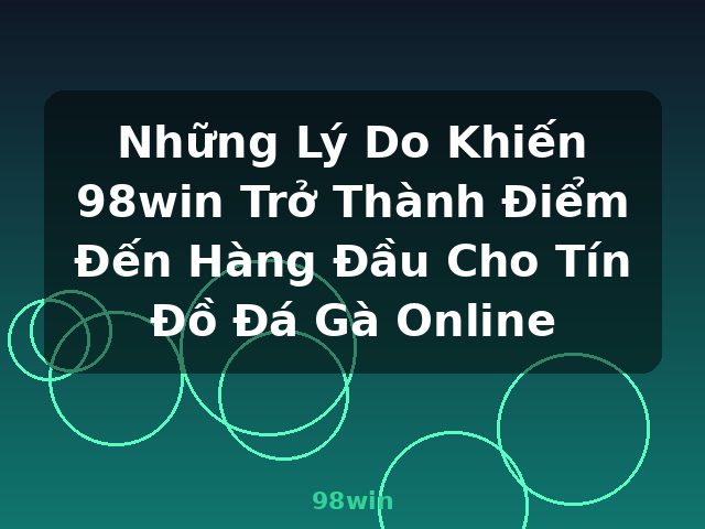 Những Lý Do Khiến 98win Trở Thành Điểm Đến Hàng Đầu Cho Tín Đồ Đá Gà Online - 98win