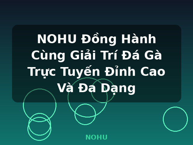 NOHU Đồng Hành Cùng Giải Trí Đá Gà Trực Tuyến Đỉnh Cao Và Đa Dạng - NOHU
