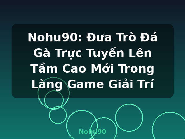 Nohu90: Đưa Trò Đá Gà Trực Tuyến Lên Tầm Cao Mới Trong Làng Game Giải Trí - Nohu90