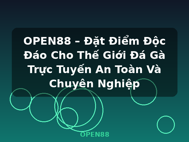 OPEN88 – Đặt Điểm Độc Đáo Cho Thế Giới Đá Gà Trực Tuyến An Toàn Và Chuyên Nghiệp - OPEN88