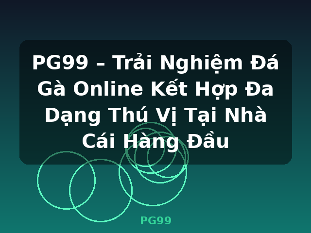 PG99 – Trải Nghiệm Đá Gà Online Kết Hợp Đa Dạng Thú Vị Tại Nhà Cái Hàng Đầu - PG99