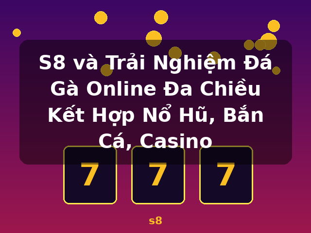 S8 và Trải Nghiệm Đá Gà Online Đa Chiều Kết Hợp Nổ Hũ, Bắn Cá, Casino - s8