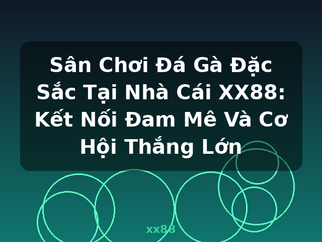 Sân Chơi Đá Gà Đặc Sắc Tại Nhà Cái XX88: Kết Nối Đam Mê Và Cơ Hội Thắng Lớn - xx88