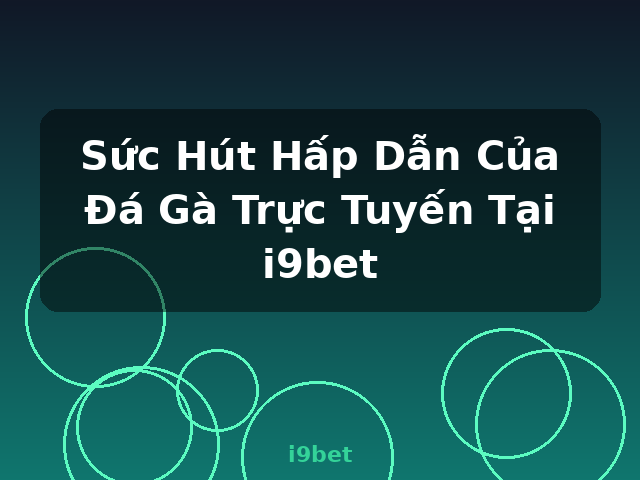Sức Hút Hấp Dẫn Của Đá Gà Trực Tuyến Tại i9bet - i9bet
