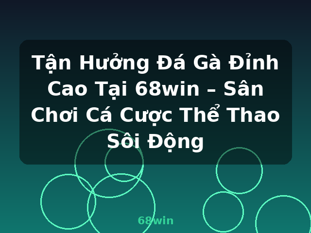 Tận Hưởng Đá Gà Đỉnh Cao Tại 68win – Sân Chơi Cá Cược Thể Thao Sôi Động - 68win
