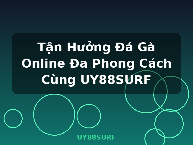 Tận Hưởng Đá Gà Online Đa Phong Cách Cùng UY88SURF - UY88SURF