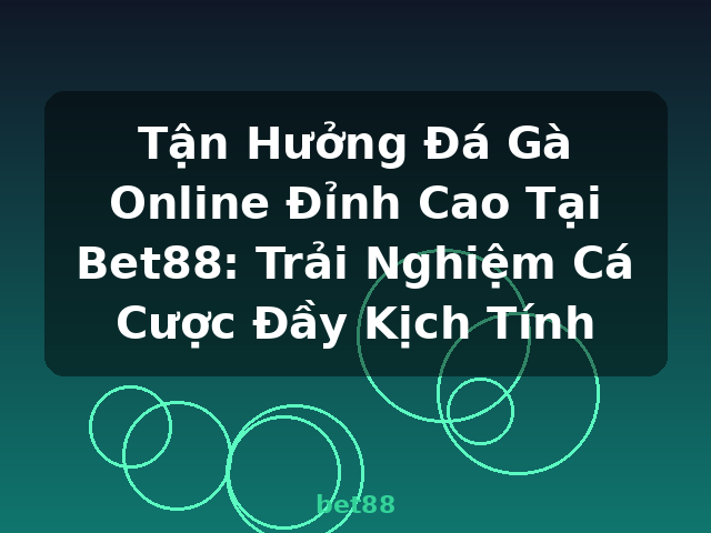 Tận Hưởng Đá Gà Online Đỉnh Cao Tại Bet88: Trải Nghiệm Cá Cược Đầy Kịch Tính - bet88