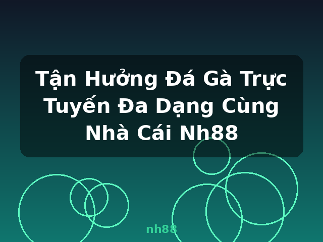 Tận Hưởng Đá Gà Trực Tuyến Đa Dạng Cùng Nhà Cái Nh88 - nh88