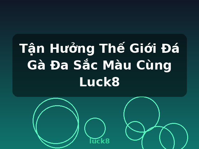 Tận Hưởng Thế Giới Đá Gà Đa Sắc Màu Cùng Luck8 - luck8