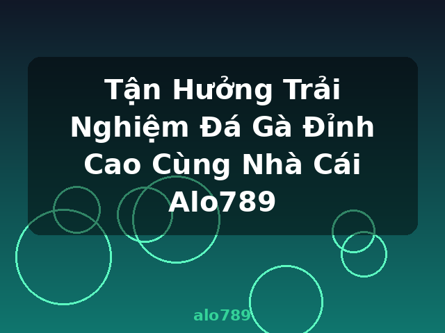 Tận Hưởng Trải Nghiệm Đá Gà Đỉnh Cao Cùng Nhà Cái Alo789 - alo789