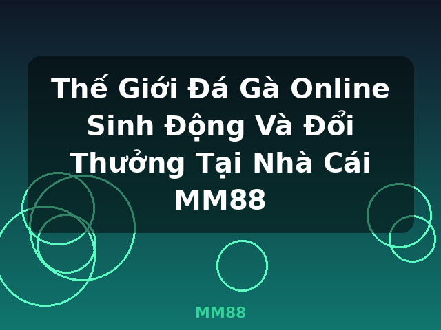 Thế Giới Đá Gà Online Sinh Động Và Đổi Thưởng Tại Nhà Cái MM88 - MM88