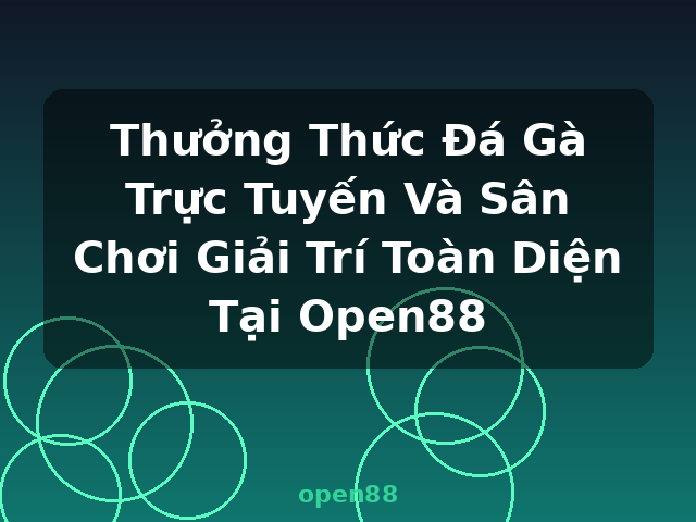 Thưởng Thức Đá Gà Trực Tuyến Và Sân Chơi Giải Trí Toàn Diện Tại Open88 - open88