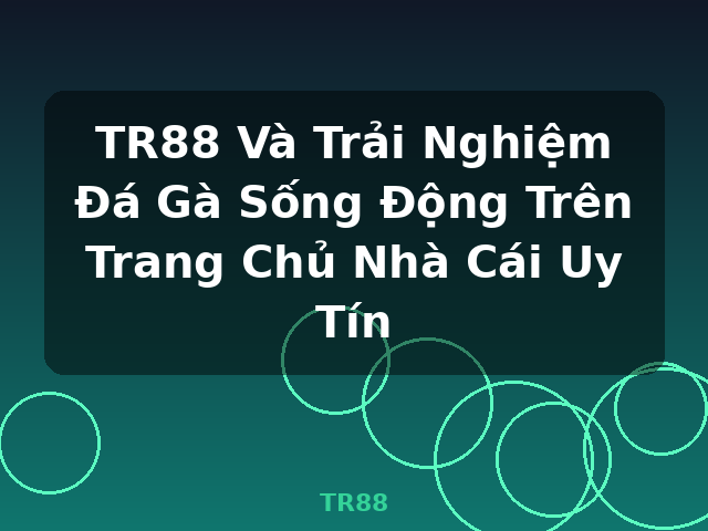 TR88 Và Trải Nghiệm Đá Gà Sống Động Trên Trang Chủ Nhà Cái Uy Tín - TR88