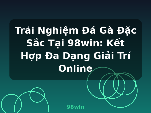 Trải Nghiệm Đá Gà Đặc Sắc Tại 98win: Kết Hợp Đa Dạng Giải Trí Online - 98win