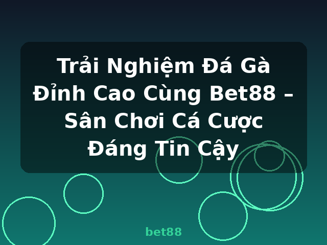 Trải Nghiệm Đá Gà Đỉnh Cao Cùng Bet88 – Sân Chơi Cá Cược Đáng Tin Cậy - bet88