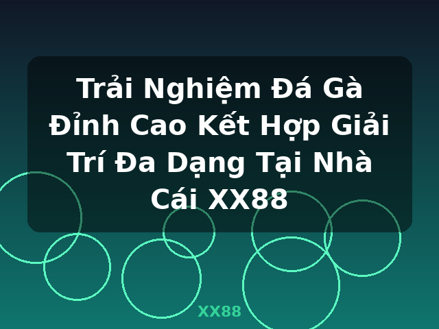 Trải Nghiệm Đá Gà Đỉnh Cao Kết Hợp Giải Trí Đa Dạng Tại Nhà Cái XX88 - XX88