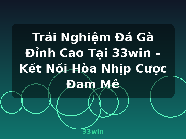 Trải Nghiệm Đá Gà Đỉnh Cao Tại 33win – Kết Nối Hòa Nhịp Cược Đam Mê - 33win