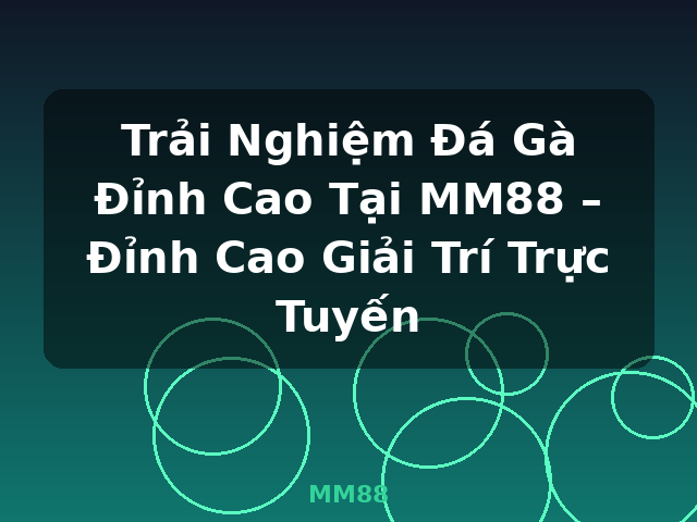 Trải Nghiệm Đá Gà Đỉnh Cao Tại MM88 – Đỉnh Cao Giải Trí Trực Tuyến - MM88